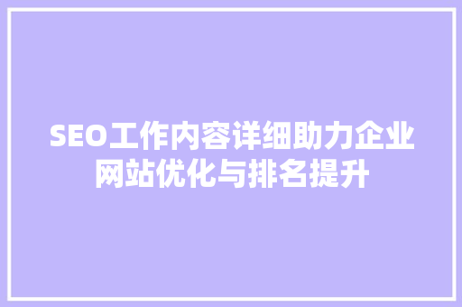 SEO工作内容详细助力企业网站优化与排名提升