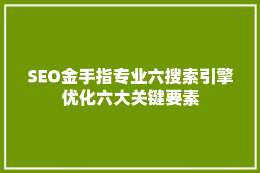 SEO金手指专业六搜索引擎优化六大关键要素