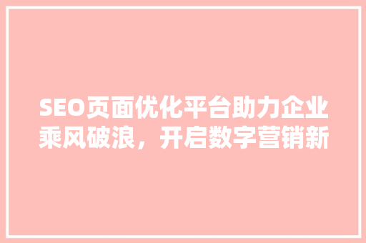 SEO页面优化平台助力企业乘风破浪，开启数字营销新篇章