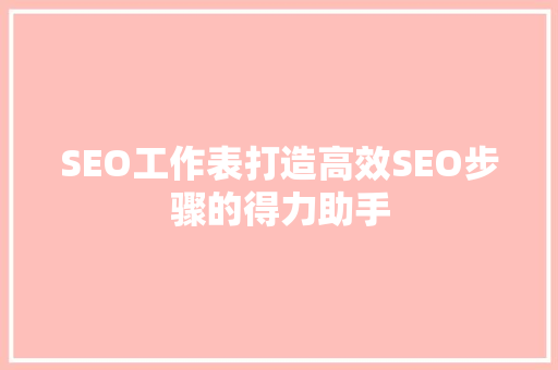 SEO工作表打造高效SEO步骤的得力助手