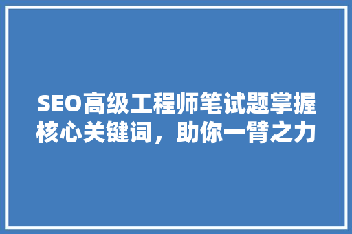 SEO高级工程师笔试题掌握核心关键词，助你一臂之力