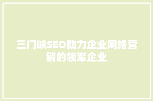 三门峡SEO助力企业网络营销的领军企业