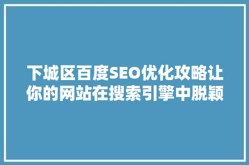 下城区百度SEO优化攻略让你的网站在搜索引擎中脱颖而出