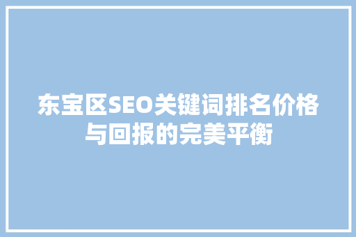 东宝区SEO关键词排名价格与回报的完美平衡