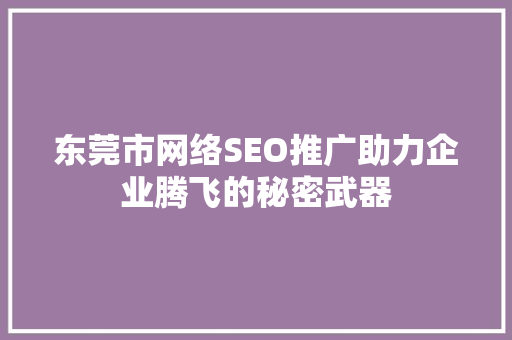 东莞市网络SEO推广助力企业腾飞的秘密武器