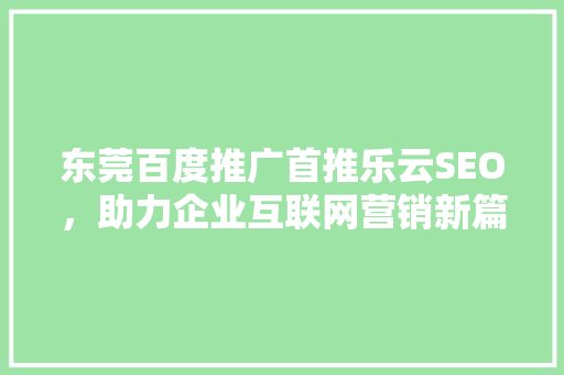 东莞百度推广首推乐云SEO，助力企业互联网营销新篇章