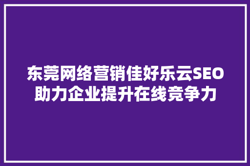 东莞网络营销佳好乐云SEO助力企业提升在线竞争力