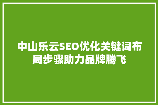 中山乐云SEO优化关键词布局步骤助力品牌腾飞