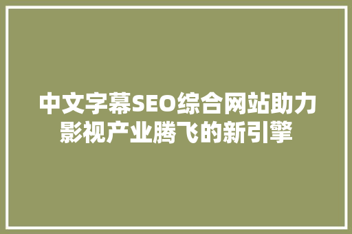 中文字幕SEO综合网站助力影视产业腾飞的新引擎