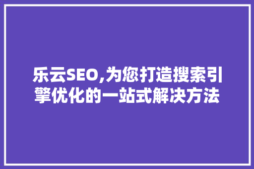乐云SEO,为您打造搜索引擎优化的一站式解决方法