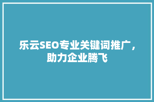 乐云SEO专业关键词推广，助力企业腾飞