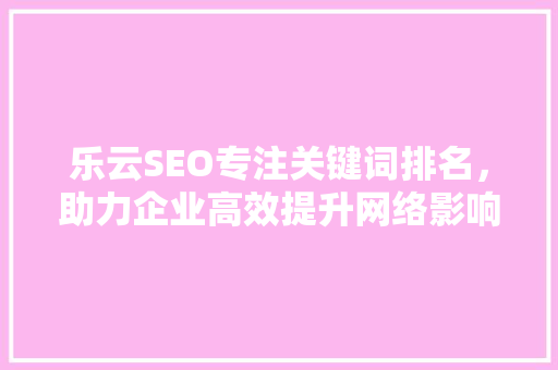 乐云SEO专注关键词排名，助力企业高效提升网络影响力