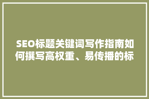 SEO标题关键词写作指南如何撰写高权重、易传播的标题
