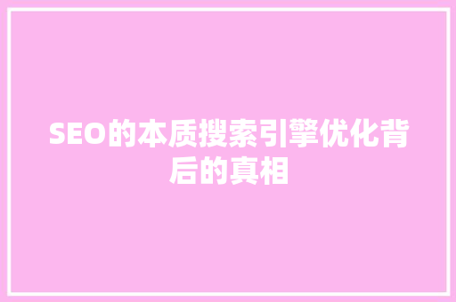 SEO的本质搜索引擎优化背后的真相