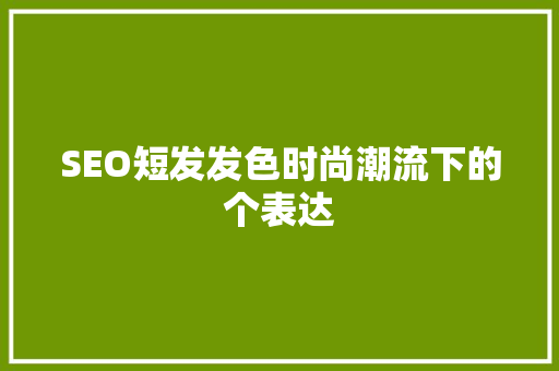SEO短发发色时尚潮流下的个表达