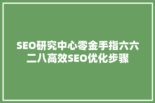 SEO研究中心零金手指六六二八高效SEO优化步骤