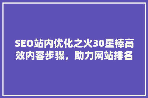 SEO站内优化之火30星棒高效内容步骤，助力网站排名提升