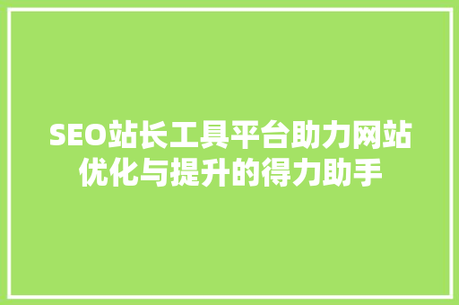 SEO站长工具平台助力网站优化与提升的得力助手