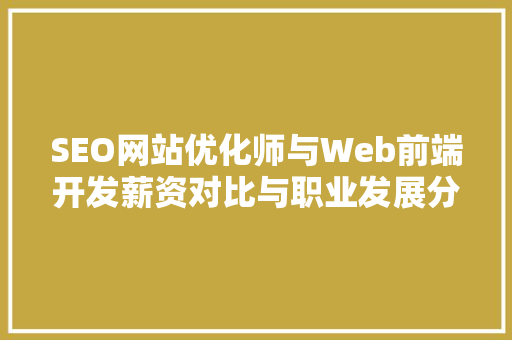 SEO网站优化师与Web前端开发薪资对比与职业发展分析