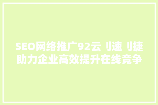 SEO网络推广92云刂速刂捷助力企业高效提升在线竞争力