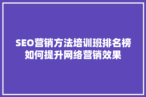 SEO营销方法培训班排名榜如何提升网络营销效果