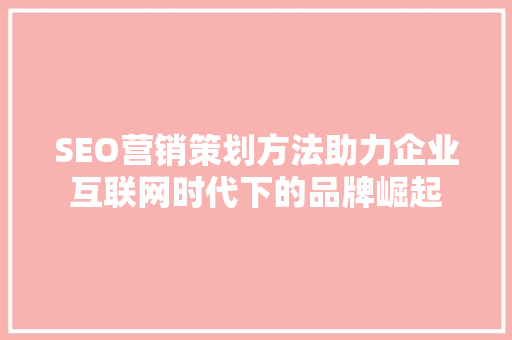 SEO营销策划方法助力企业互联网时代下的品牌崛起