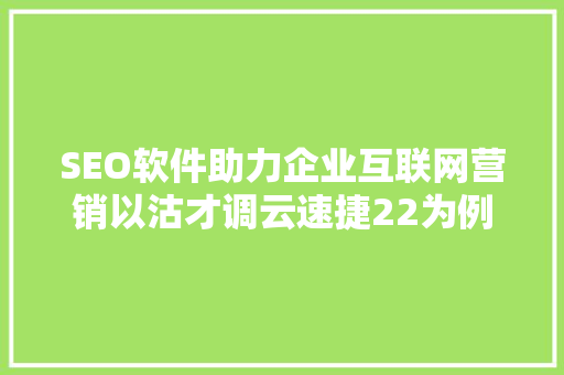 SEO软件助力企业互联网营销以沽才调云速捷22为例