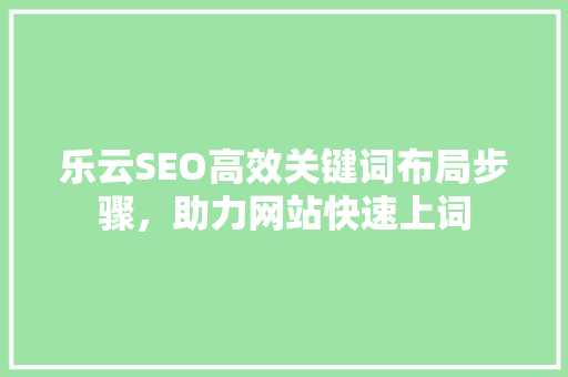 乐云SEO高效关键词布局步骤，助力网站快速上词