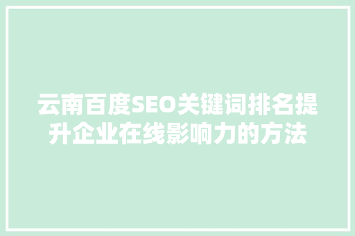 云南百度SEO关键词排名提升企业在线影响力的方法