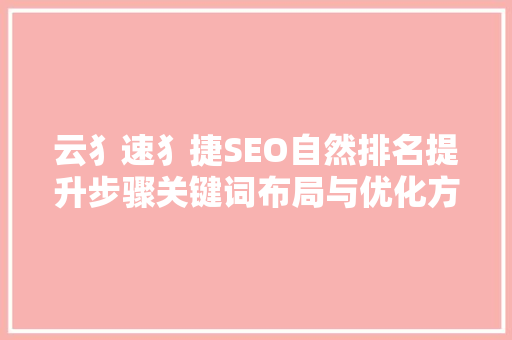 云犭速犭捷SEO自然排名提升步骤关键词布局与优化方法