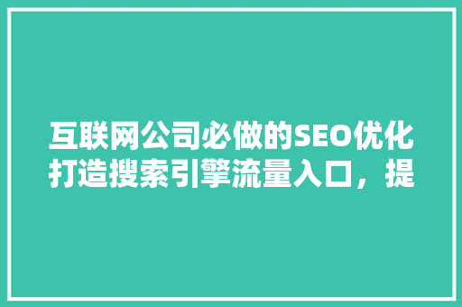 互联网公司必做的SEO优化打造搜索引擎流量入口，提升品牌影响力