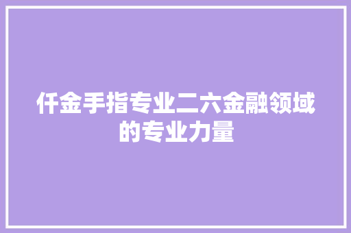 仟金手指专业二六金融领域的专业力量