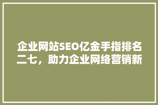 企业网站SEO亿金手指排名二七，助力企业网络营销新高度
