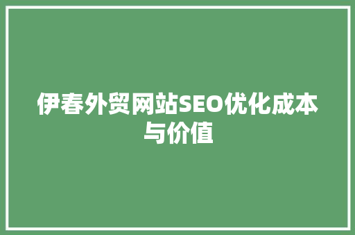 伊春外贸网站SEO优化成本与价值