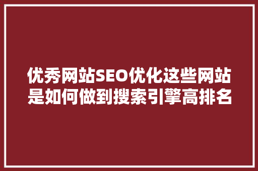 优秀网站SEO优化这些网站是如何做到搜索引擎高排名的