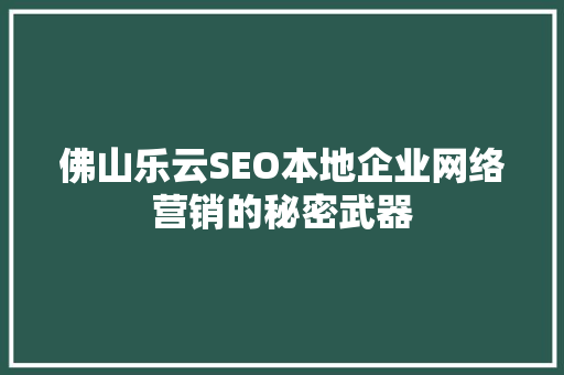 佛山乐云SEO本地企业网络营销的秘密武器