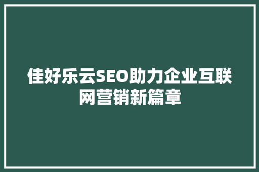 佳好乐云SEO助力企业互联网营销新篇章