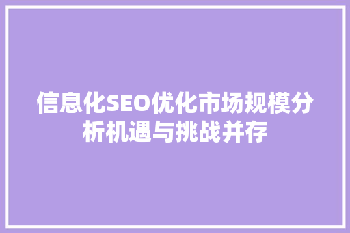 信息化SEO优化市场规模分析机遇与挑战并存