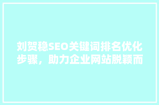 刘贺稳SEO关键词排名优化步骤，助力企业网站脱颖而出