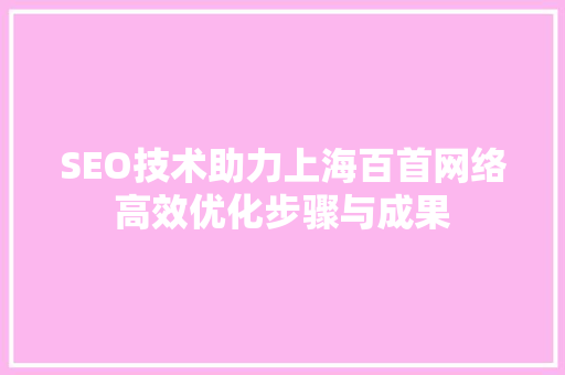 SEO技术助力上海百首网络高效优化步骤与成果
