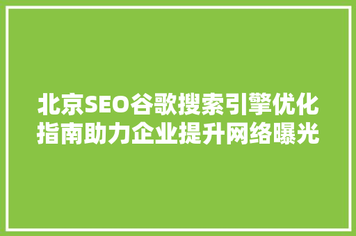 北京SEO谷歌搜索引擎优化指南助力企业提升网络曝光度