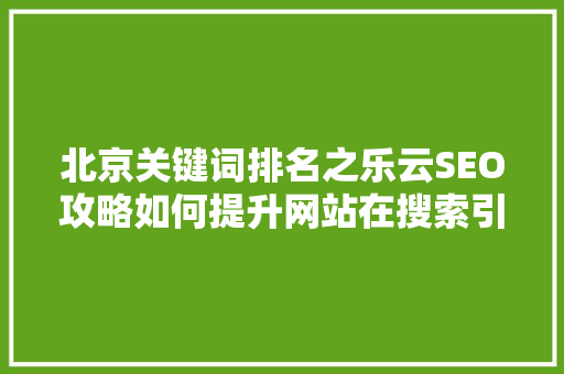 北京关键词排名之乐云SEO攻略如何提升网站在搜索引擎中的地位