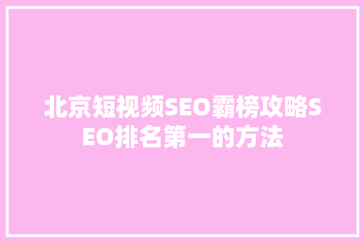 北京短视频SEO霸榜攻略SEO排名第一的方法