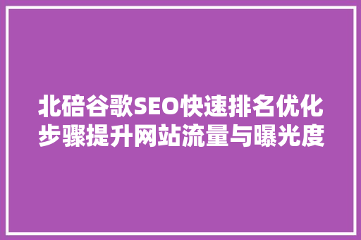 北碚谷歌SEO快速排名优化步骤提升网站流量与曝光度的方法