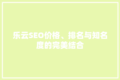 乐云SEO价格、排名与知名度的完美结合