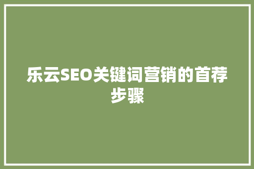 乐云SEO关键词营销的首荐步骤