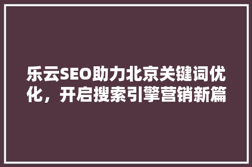 乐云SEO助力北京关键词优化，开启搜索引擎营销新篇章