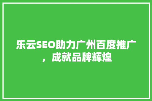 乐云SEO助力广州百度推广，成就品牌辉煌