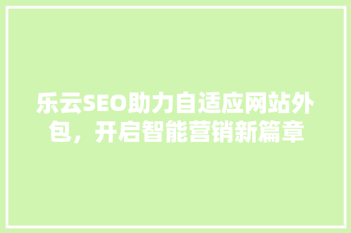 乐云SEO助力自适应网站外包，开启智能营销新篇章