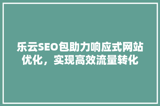 乐云SEO包助力响应式网站优化，实现高效流量转化